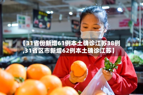 【31省份新增61例本土确诊江苏38例,31省区市新增62例本土确诊江苏】
