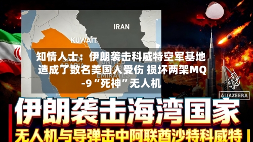 知情人士：伊朗袭击科威特空军基地造成了数名美国人受伤 损坏两架MQ-9“死神”无人机-第2张图片