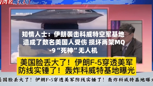 知情人士：伊朗袭击科威特空军基地造成了数名美国人受伤 损坏两架MQ-9“死神”无人机-第3张图片