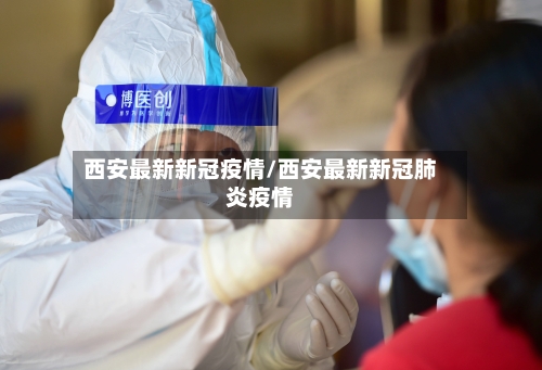 西安最新新冠疫情/西安最新新冠肺炎疫情