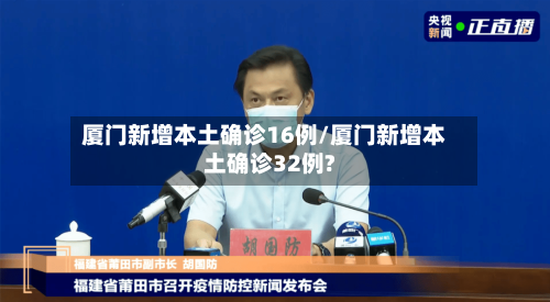 厦门新增本土确诊16例/厦门新增本土确诊32例?