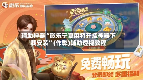 辅助神器“微乐宁夏麻将开挂神器下载安装”(作弊)辅助透视教程-第2张图片