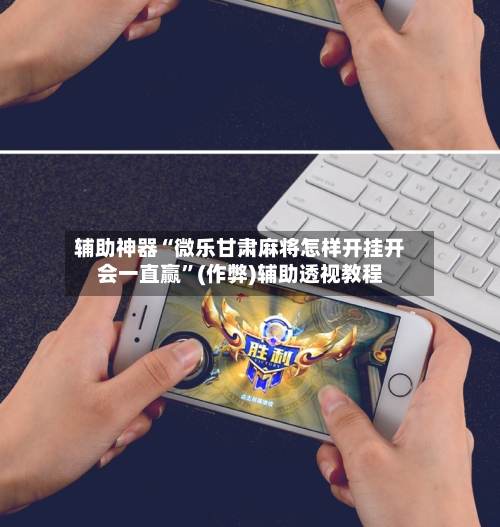 辅助神器“微乐甘肃麻将怎样开挂开会一直赢”(作弊)辅助透视教程-第2张图片