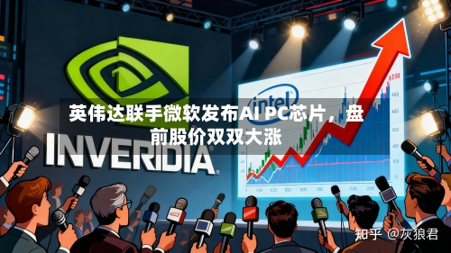 英伟达联手微软发布AI PC芯片，盘前股价双双大涨