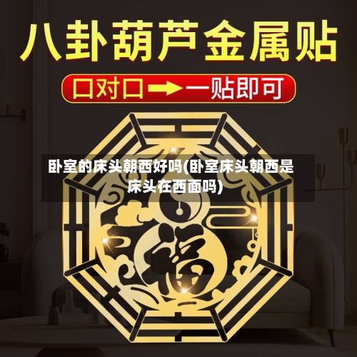 卧室的床头朝西好吗(卧室床头朝西是床头在西面吗)-第3张图片