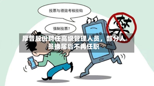 厚普股份聘任高级管理人员，部分人员换届后不再任职-第3张图片