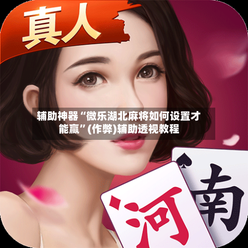 辅助神器“微乐湖北麻将如何设置才能赢”(作弊)辅助透视教程