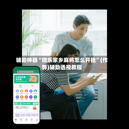 辅助神器“微乐家乡麻将怎么开挂”(作弊)辅助透视教程-第3张图片