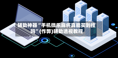 辅助神器“手机微乐麻将真能买到挂吗”(作弊)辅助透视教程
