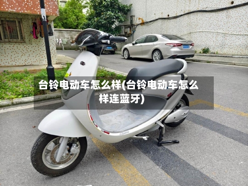 台铃电动车怎么样(台铃电动车怎么样连蓝牙)