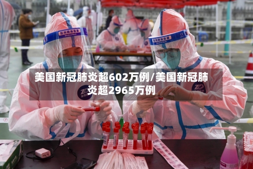 美国新冠肺炎超602万例/美国新冠肺炎超2965万例