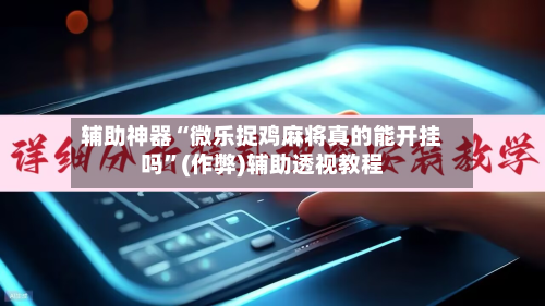 辅助神器“微乐捉鸡麻将真的能开挂吗	”(作弊)辅助透视教程-第2张图片