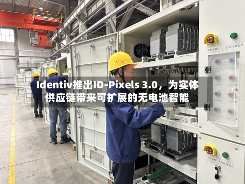 Identiv推出ID-Pixels 3.0	，为实体供应链带来可扩展的无电池智能-第2张图片