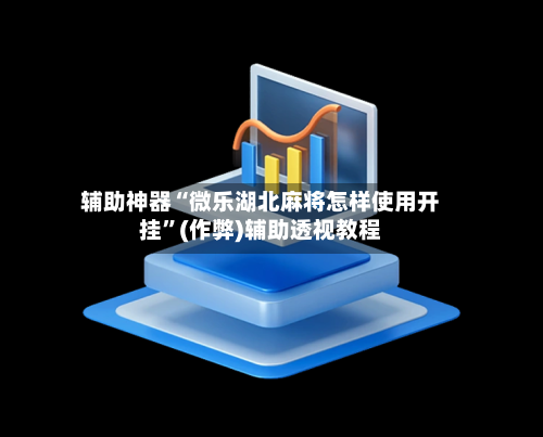 辅助神器“微乐湖北麻将怎样使用开挂	”(作弊)辅助透视教程-第2张图片
