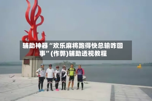 辅助神器“欢乐麻将跑得快总输咋回事	”(作弊)辅助透视教程-第3张图片