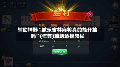 辅助神器“微乐吉林麻将真的能开挂吗”(作弊)辅助透视教程