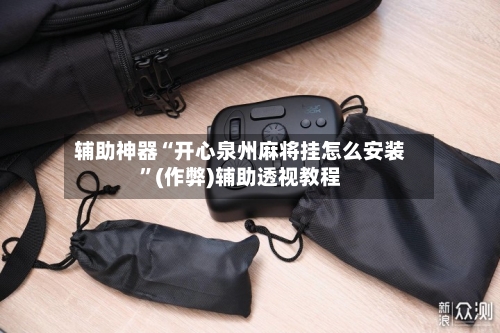 辅助神器“开心泉州麻将挂怎么安装	”(作弊)辅助透视教程-第3张图片