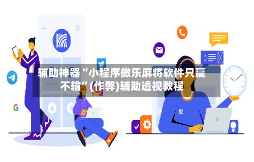 辅助神器“小程序微乐麻将软件只赢不输”(作弊)辅助透视教程