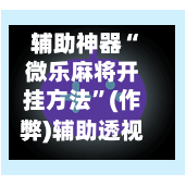 辅助神器“微乐麻将开挂方法”(作弊)辅助透视教程-第2张图片