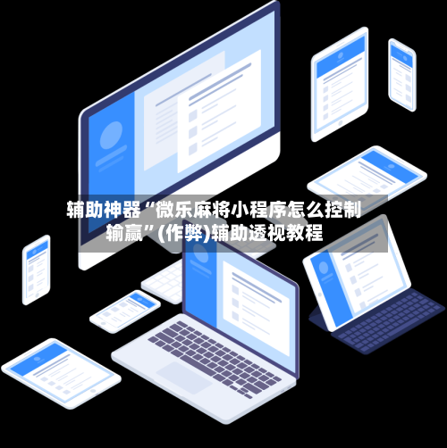 辅助神器“微乐麻将小程序怎么控制输赢”(作弊)辅助透视教程