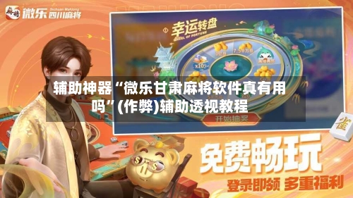 辅助神器“微乐甘肃麻将软件真有用吗”(作弊)辅助透视教程-第2张图片