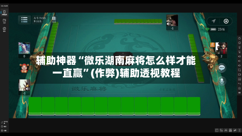 辅助神器“微乐湖南麻将怎么样才能一直赢”(作弊)辅助透视教程-第3张图片