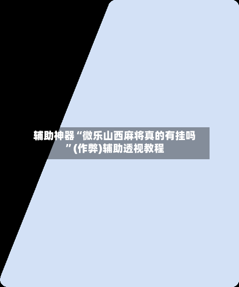 辅助神器“微乐山西麻将真的有挂吗	”(作弊)辅助透视教程-第2张图片