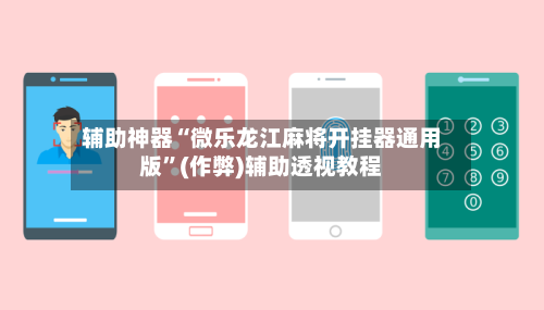 辅助神器“微乐龙江麻将开挂器通用版”(作弊)辅助透视教程-第3张图片