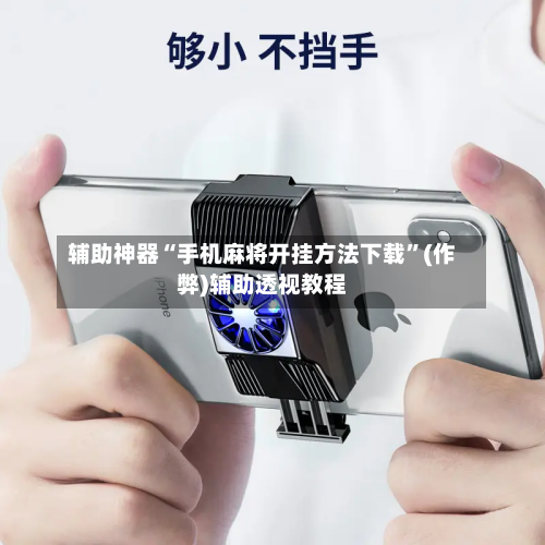 辅助神器“手机麻将开挂方法下载”(作弊)辅助透视教程-第3张图片