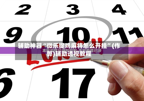 辅助神器“微乐捉鸡麻将怎么开挂”(作弊)辅助透视教程