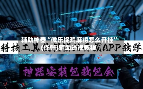 辅助神器“微乐捉鸡麻将怎么开挂”(作弊)辅助透视教程-第2张图片