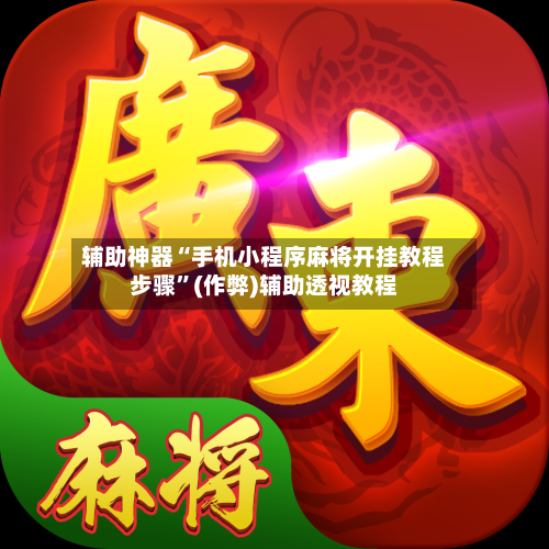 辅助神器“手机小程序麻将开挂教程步骤”(作弊)辅助透视教程-第2张图片