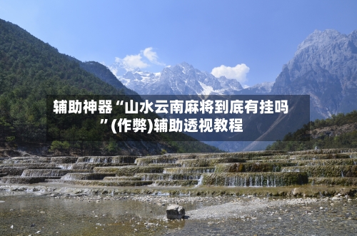 辅助神器“山水云南麻将到底有挂吗”(作弊)辅助透视教程