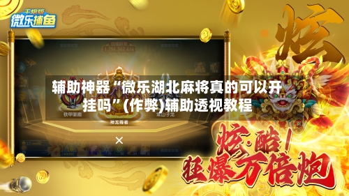 辅助神器“微乐湖北麻将真的可以开挂吗”(作弊)辅助透视教程-第3张图片