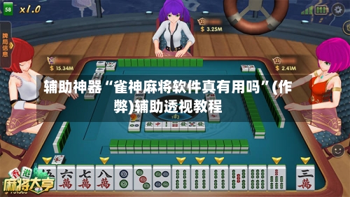 辅助神器“雀神麻将软件真有用吗	”(作弊)辅助透视教程-第2张图片