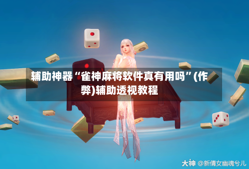 辅助神器“雀神麻将软件真有用吗”(作弊)辅助透视教程-第3张图片