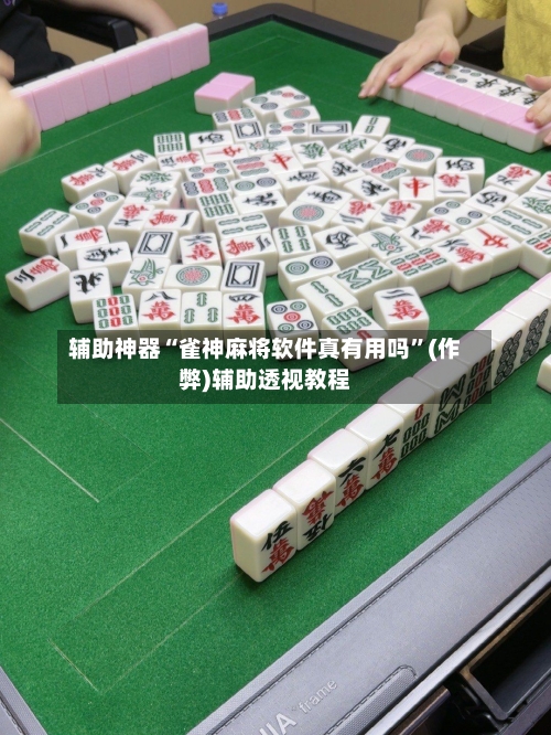 辅助神器“雀神麻将软件真有用吗”(作弊)辅助透视教程