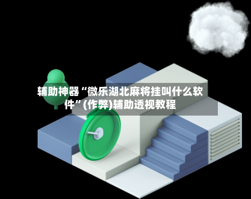 辅助神器“微乐湖北麻将挂叫什么软件”(作弊)辅助透视教程
