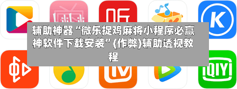 辅助神器“微乐捉鸡麻将小程序必赢神软件下载安装”(作弊)辅助透视教程-第2张图片