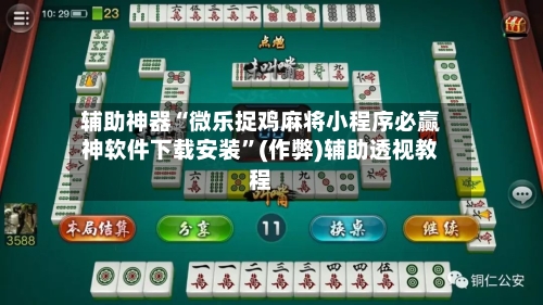 辅助神器“微乐捉鸡麻将小程序必赢神软件下载安装”(作弊)辅助透视教程-第3张图片
