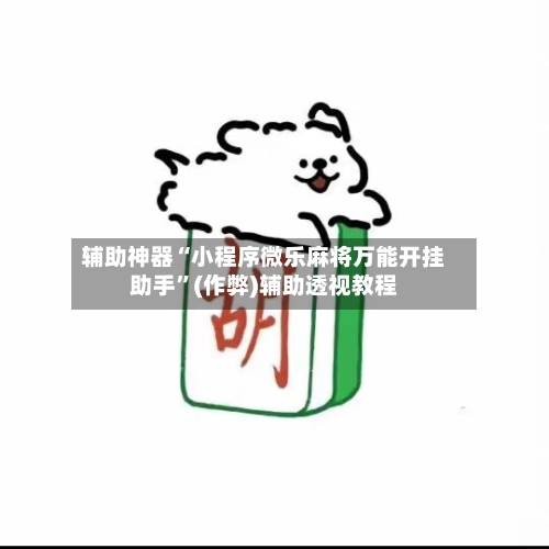 辅助神器“小程序微乐麻将万能开挂助手”(作弊)辅助透视教程-第2张图片