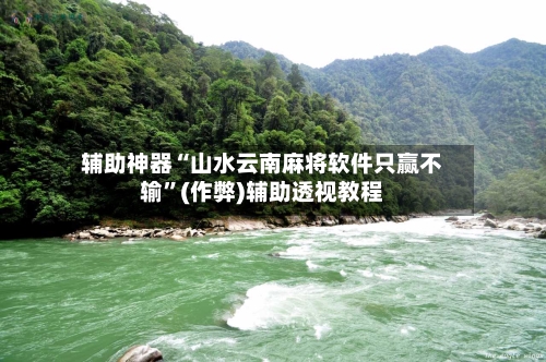 辅助神器“山水云南麻将软件只赢不输”(作弊)辅助透视教程
