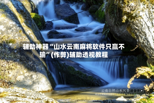 辅助神器“山水云南麻将软件只赢不输	”(作弊)辅助透视教程-第3张图片