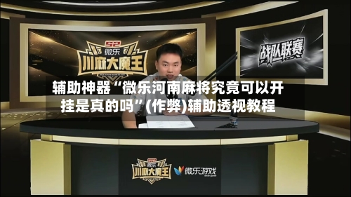 辅助神器“微乐河南麻将究竟可以开挂是真的吗”(作弊)辅助透视教程