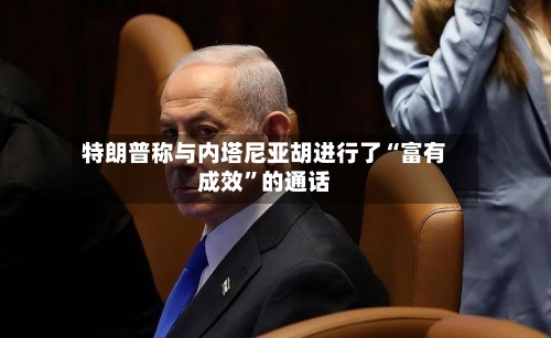 特朗普称与内塔尼亚胡进行了“富有成效”的通话-第2张图片