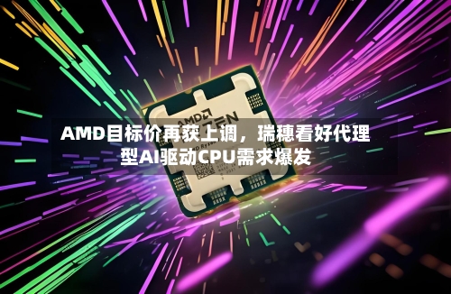 AMD目标价再获上调，瑞穗看好代理型AI驱动CPU需求爆发-第2张图片