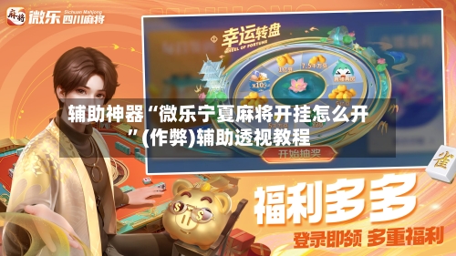 辅助神器“微乐宁夏麻将开挂怎么开”(作弊)辅助透视教程
