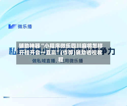 辅助神器“小程序微乐四川麻将怎样开挂开会一直赢”(作弊)辅助透视教程