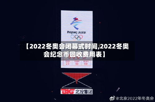 【2022冬奥会闭幕式时间,2022冬奥会纪念币回收费用表】-第2张图片