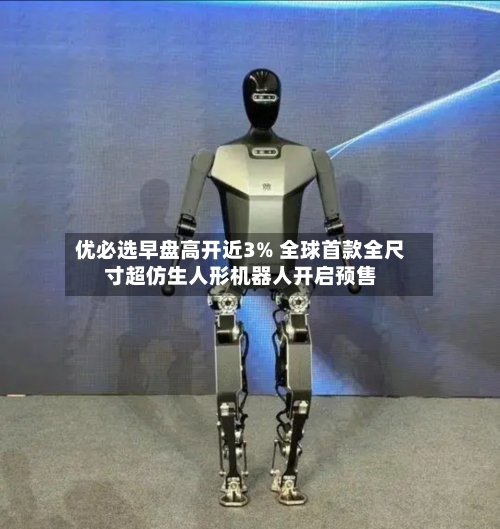 优必选早盘高开近3% 全球首款全尺寸超仿生人形机器人开启预售